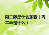 丙二醇是什么东西（丙二醇是什么）