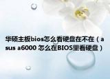 华硕主板bios怎么看硬盘在不在（asus a6000 怎么在BIOS里看硬盘）