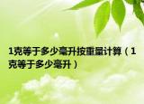 1克等于多少毫升按重量计算（1克等于多少毫升）