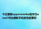 今日更新opporeno4se和华为nova7对比哪款手机的性能更好
