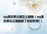 qq通讯录云端怎么删除（qq通讯录在云端删除了如何恢復?）