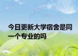 今日更新大学宿舍是同一个专业的吗