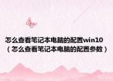 怎么查看笔记本电脑的配置win10（怎么查看笔记本电脑的配置参数）
