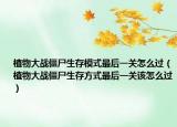 植物大战僵尸生存模式最后一关怎么过（植物大战僵尸生存方式最后一关该怎么过）