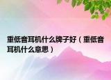 重低音耳机什么牌子好（重低音耳机什么意思）