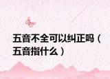 五音不全可以纠正吗（五音指什么）
