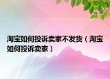 淘宝如何投诉卖家不发货（淘宝如何投诉卖家）