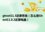 ghost11.5还原系统（怎么用Ghost11.0.2还原电脑）