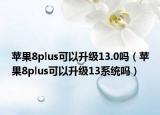 苹果8plus可以升级13.0吗（苹果8plus可以升级13系统吗）