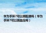 华为手环7可以测配速吗（华为手环7可以测血压吗）