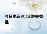 今日更新迪士尼饼饼是谁