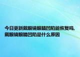 今日更新戴眼镜眼睛凹陷能恢复吗,戴眼镜眼睛凹陷是什么原因