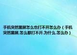 手机突然黑屏怎么也打不开怎么办（手机突然黑屏,怎么都打不开.为什么.怎么办）