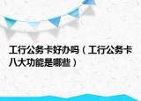 工行公务卡好办吗（工行公务卡八大功能是哪些）