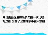 今日更新卫生棉条多久换一次比较好,为什么塞了卫生棉条小腹不舒服