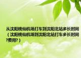 从沈阳桃仙机场打车到沈阳北站多长时间（沈阳桃仙机场到沈阳北站打车多长时间?费用?）