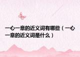 一心一意的近义词有哪些（一心一意的近义词是什么）