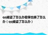 qq被盗了怎么办密保也换了怎么办（qq被盗了怎么办）