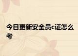 今日更新安全员c证怎么考