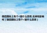 微信图标上有个√是什么意思,去掉有影响吗（微信图标上有个√是什么意思）