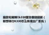 鑱旀兂閿嬭k330鐢垫簮鍗囩骇（联想锋行K330怎么恢復出厂系统）
