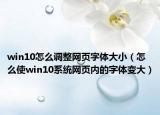 win10怎么调整网页字体大小（怎么使win10系统网页内的字体变大）
