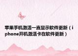 苹果手机激活一直显示软件更新（iphone开机激活卡在软件更新）