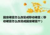 固定硬盘怎么改装成移动硬盘（移动硬盘怎么改造成固定硬盘??）