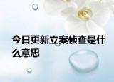 今日更新立案侦查是什么意思