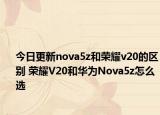 今日更新nova5z和荣耀v20的区别 荣耀V20和华为Nova5z怎么选
