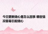 今日更新烧心是怎么回事 哪些情况容易引起烧心
