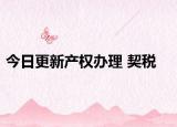 今日更新产权办理 契税