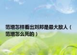 范增怎样看出刘邦是最大敌人（范增怎么死的）