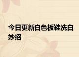 今日更新白色板鞋洗白妙招