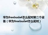 华为freebuds4怎么配对第二个设备（华为freebuds4怎么配对）