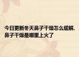 今日更新冬天鼻子干燥怎么缓解,鼻子干燥是哪里上火了