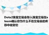 Dota2珠宝交易会存入珠宝交易在steam确认你为什么不在交易会的库存中收到它
