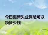 今日更新失业保险可以领多少钱