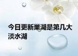 今日更新巢湖是第几大淡水湖