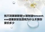 找不到英雄联盟lol发射器tencent.exe请重新安装游戏为什么不管你要价多少