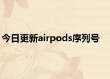 今日更新airpods序列号