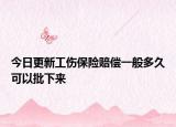 今日更新工伤保险赔偿一般多久可以批下来