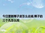今日更新椰子皮怎么去掉,椰子的三个孔怎么找