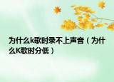 为什么k歌时录不上声音（为什么K歌时分低）