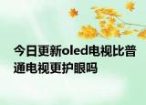 今日更新oled电视比普通电视更护眼吗