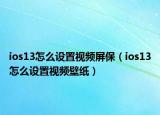ios13怎么设置视频屏保（ios13怎么设置视频壁纸）