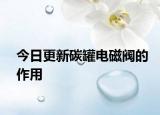 今日更新碳罐电磁阀的作用