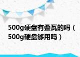 500g硬盘有叠瓦的吗（500g硬盘够用吗）