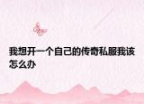 我想开一个自己的传奇私服我该怎么办