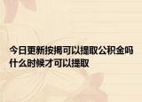 今日更新按揭可以提取公积金吗什么时候才可以提取